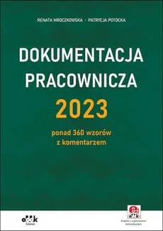 Dokumentacja pracownicza 2023 ponad 360 wzorów z komentarzem (z suplementem elektronicznym) - Renata Mroczkowska, Patrycja Potocka