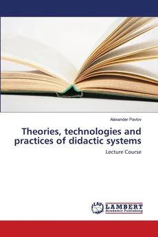 Theories, technologies and practices of didactic systems - Alexander Pavlov