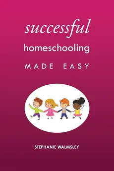 Successful Homeschooling Made Easy - Stephanie Walmsley