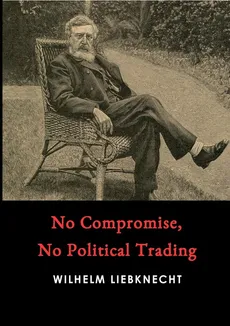 No Compromise, No Political Trading - Wilhelm Liebknecht