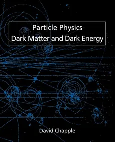 Particle Physics, Dark Matter and Dark Energy - David Chapple