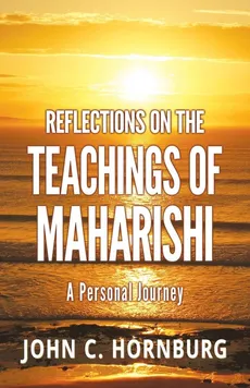 Reflections on the Teachings of Maharishi - A Personal Journey - John C. Hornburg