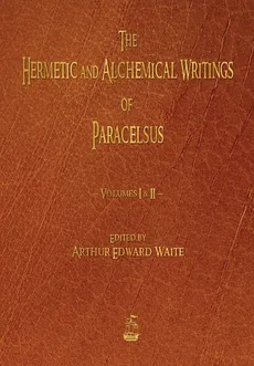 The Hermetic and Alchemical Writings of Paracelsus - Volumes One and Two - Paracelsus