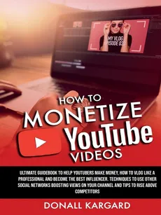 HOW TO MONETIZE YOUTUBE VIDEOSUltimate guidebook to help Youtubers make money, how to vlog like a professional and become the best influencer. Techniques to use other social networks boosting views on your channel and tips to rise above competitors. - Donall Kargard