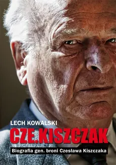 „Czekiszczak” Biografia gen. broni Czesława Kiszczaka - Lech Kowalski