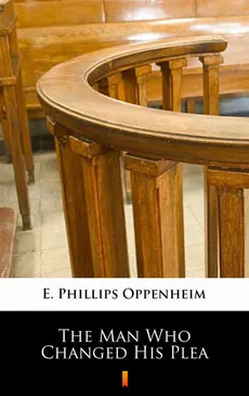 The Man Who Changed His Plea - E. Phillips Oppenheim