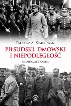 Piłsudski, Dmowski i niepodległość - Tadeusz A. Kisielewski