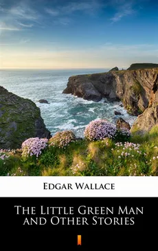 The Little Green Man and Other Stories - Edgar Wallace