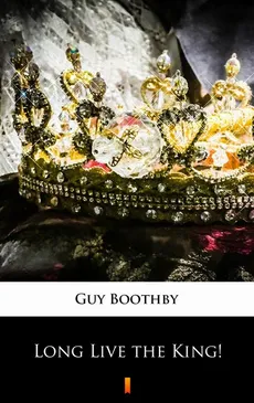 Long Live the King! - Guy Boothby