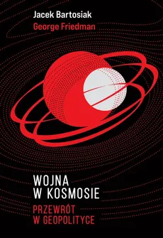 Wojna w kosmosie - George Friedman, Jacek Bartosiak