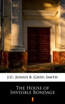 The House of Invisible Bondage - J.U. Giesy, Junius B Smith