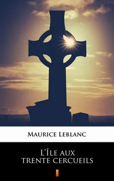 L’Île aux trente cercueils - Maurice Leblanc
