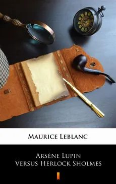 Arsène Lupin Versus Herlock Sholmes - Maurice Leblanc
