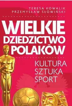Wielkie dziedzictwo Polaków - Przemysław Słowiński, Teresa Kowalik