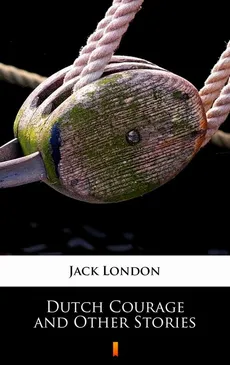 Dutch Courage and Other Stories - Jack London
