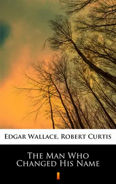 The Man Who Changed His Name - Edgar Wallace, Robert Curtis