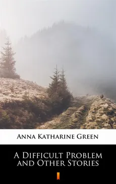 A Difficult Problem and Other Stories - Anna Katharine Green