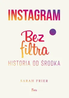 Instagram. Bez filtra - Sarah Frier