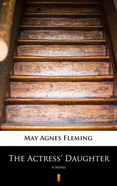 The Actress’ Daughter - May Agnes Fleming