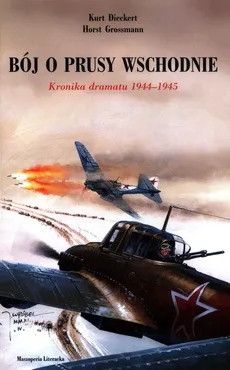 Bój o Prusy Wschodnie Kronika dramatu 1944-1945 - Kurt Dieckert, Horst Grossmann