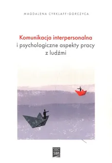 Komunikacja interpersonalna i psychologiczne aspekty pracy z ludźmi - Magdalena Cyrklaff-Gorczyca