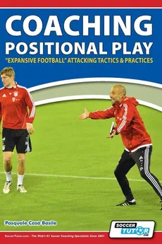 Coaching Positional Play - ''Expansive Football'' Attacking Tactics & Practices - Pasquale CasĂ  Basile