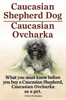 Caucasian Shepherd Dog. Caucasian Ovcharka. What You Must Know Before You Buy a Caucasian Shepherd Dog, Caucasian Ovcharka as a Pet. - Clifford Worthington