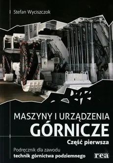 Maszyny i urządzenia górnicze Podręcznik dla zawodu technik górnictwa podziemnego Część 1 - Stefan Wyciszczok