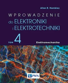Wprowadzenie do elektroniki i elektrotechniki Tom 4 Elektromechanika - Allan R. Hambley