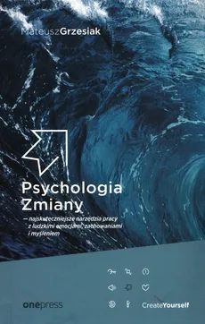 Psychologia Zmiany najskuteczniejsze narzędzia pracy z ludzkimi emocjami, zachowaniami i myśleniem - Mateusz Grzesiak