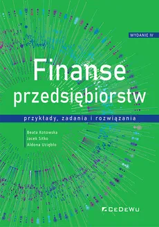 Finanse przedsiębiorstw przykłady, zadania i rozwiązania - Beata Kotowska, Jacek Sitko, Aldona Uziębło