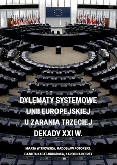 Dylematy systemowe Unii Europejskiej u zarania trzeciej dekady XXI w. - Danuta Kabat-Rudnicka, Karolina Boiret, Marta Witkowska, Radosław Potorski