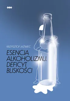 Esencja alkoholizmu. Deficyt bliskości - Krzysztof Jaźwiec, Krzysztof Jaźwiec