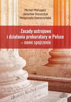 Zasady ustrojowe i działania prokuratury w Polsce nowe spojrzenie - Jarosław Onyszczuk, Małgorzata Szeroczyńska, Michał Mistygacz