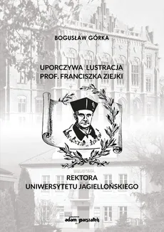 Uporczywa lustracja prof. Franciszka Ziejki Rektora Uniwersytetu Jagiellońskiego - Outlet - Bogusław Górka