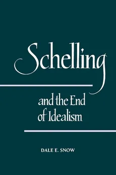 Schelling and the End of Idealism - Dale E. Snow