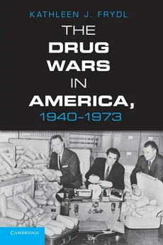 The Drug Wars in America, 1940 1973 - Kathleen Frydl