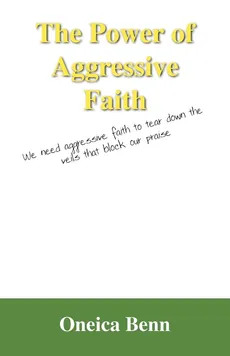 The Power of Aggressive Faith - Oneica Benn