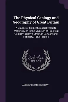 The Physical Geology and Geography of Great Britain - Andrew Crombie Ramsay