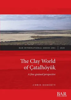 The Clay World of Çatalhöyük - Chris Doherty