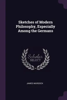 Sketches of Modern Philosophy, Especially Among the Germans - James Murdock