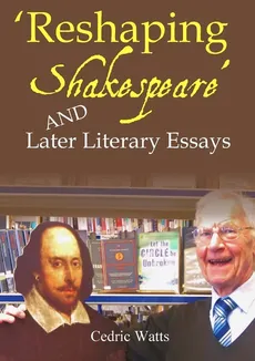 'Reshaping Shakespeare' and  Later Literary Essays - Cedric Watts