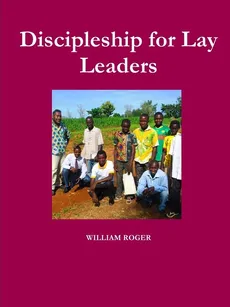Discipleship for Lay Leaders - WILLIAM ROGER