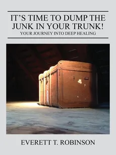 It's Time to Dump the Junk in Your Trunk! Your Journey Into Deep Healing - A Brother in Recovery Everett Robinson