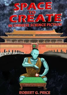 SPACE TO CREATE IN CHINESE SCIENCE FICTION. - Robert G. Price