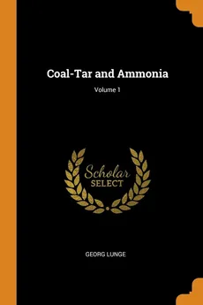 Coal-Tar and Ammonia; Volume 1 - Georg Lunge
