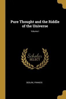 Pure Thought and the Riddle of the Universe; Volume I - Sedlák Francis