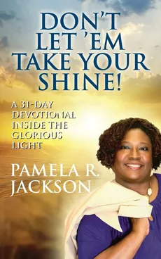 Don't Let 'Em Take Your Shine! A 31-Day Devotional Inside the Glorious Light - Pamela R. Jackson