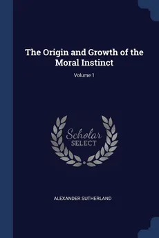 The Origin and Growth of the Moral Instinct; Volume 1 - Alexander Sutherland