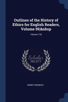 Outlines of the History of Ethics for English Readers, Volume 59;&nbsp; Volume 718 - Henry Sidgwick
